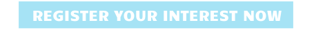 REGISTER YOUR INTEREST NOW